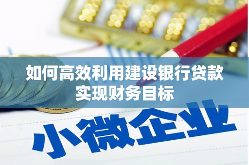 贵溪如何高效利用建设银行贷款实现财务目标