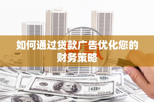 贵溪如何通过贷款广告优化您的财务策略