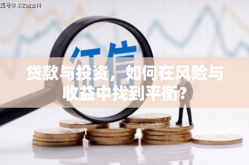 贵溪贷款与投资，如何在风险与收益中找到平衡？