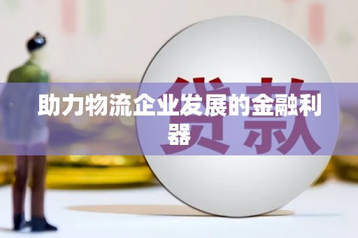 贵溪助力物流企业发展的金融利器