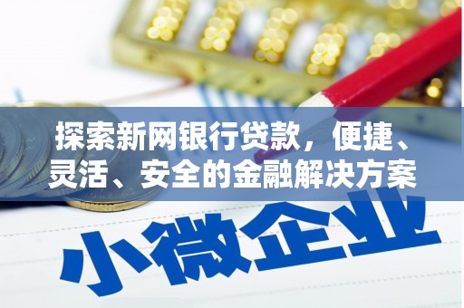 贵溪探索新网银行贷款，便捷、灵活、安全的金融解决方案