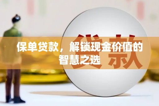 贵溪保单贷款，解锁现金价值的智慧之选