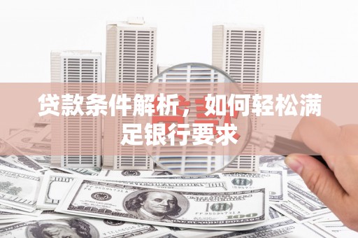 贵溪贷款条件解析，如何轻松满足银行要求