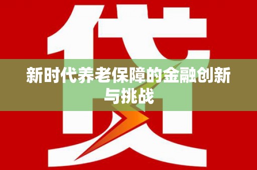 贵溪新时代养老保障的金融创新与挑战