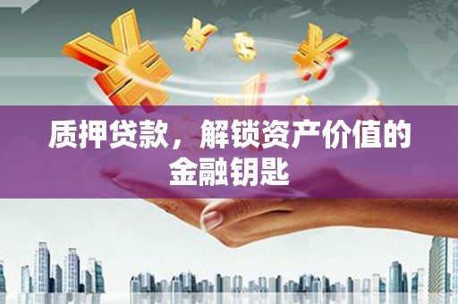 贵溪质押贷款，解锁资产价值的金融钥匙