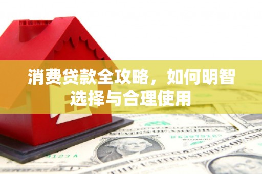 贵溪消费贷款全攻略，如何明智选择与合理使用