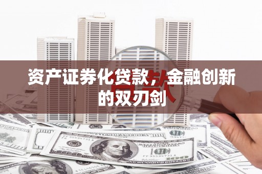 贵溪资产证券化贷款，金融创新的双刃剑