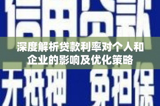 贵溪深度解析贷款利率对个人和企业的影响及优化策略