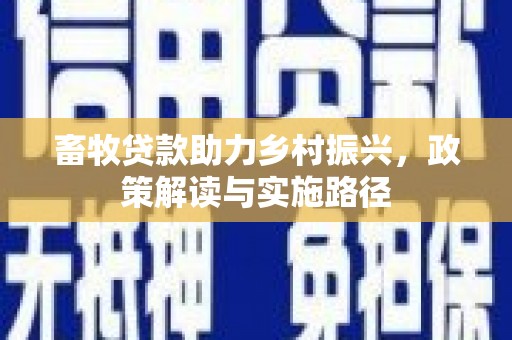 贵溪畜牧贷款助力乡村振兴，政策解读与实施路径