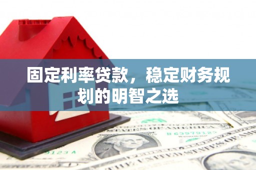 贵溪固定利率贷款，稳定财务规划的明智之选