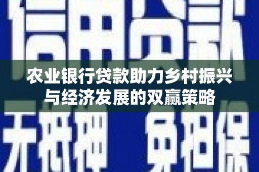 贵溪农业银行贷款助力乡村振兴与经济发展的双赢策略