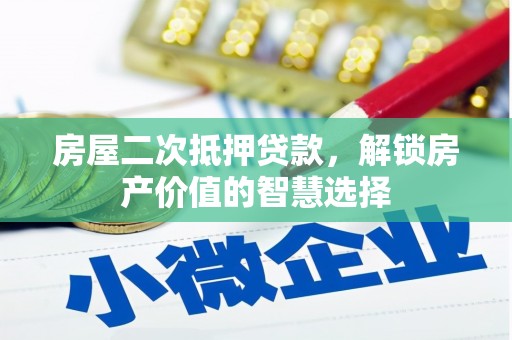 贵溪房屋二次抵押贷款，解锁房产价值的智慧选择