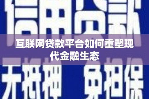 贵溪互联网贷款平台如何重塑现代金融生态
