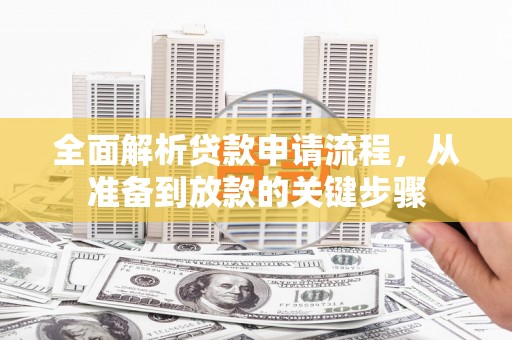 贵溪全面解析贷款申请流程，从准备到放款的关键步骤