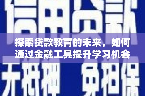 贵溪探索贷款教育的未来，如何通过金融工具提升学习机会