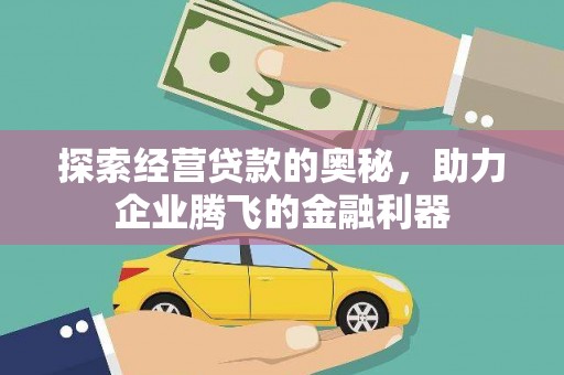 贵溪探索经营贷款的奥秘，助力企业腾飞的金融利器