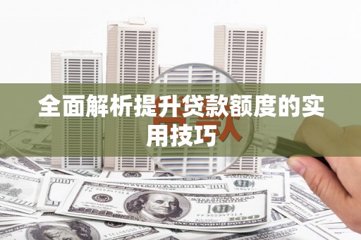 贵溪全面解析提升贷款额度的实用技巧
