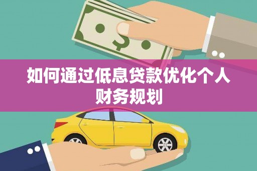 贵溪如何通过低息贷款优化个人财务规划