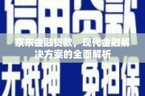 贵溪京东金融贷款，现代金融解决方案的全面解析