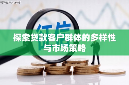 贵溪探索贷款客户群体的多样性与市场策略