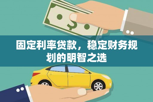 贵溪固定利率贷款，稳定财务规划的明智之选