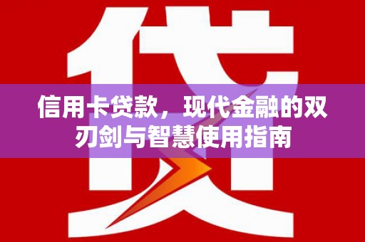 贵溪信用卡贷款，现代金融的双刃剑与智慧使用指南