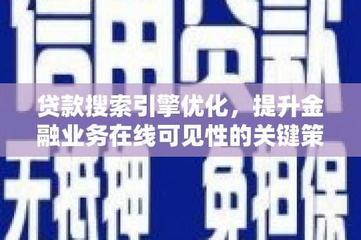 贵溪贷款搜索引擎优化，提升金融业务在线可见性的关键策略
