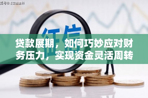 贵溪贷款展期，如何巧妙应对财务压力，实现资金灵活周转