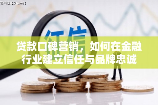 贵溪贷款口碑营销，如何在金融行业建立信任与品牌忠诚