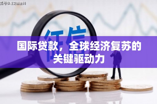 贵溪国际贷款，全球经济复苏的关键驱动力