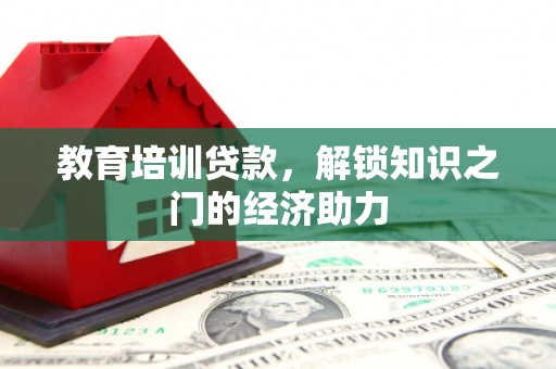 贵溪教育培训贷款，解锁知识之门的经济助力