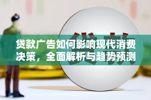 贵溪贷款广告如何影响现代消费决策，全面解析与趋势预测