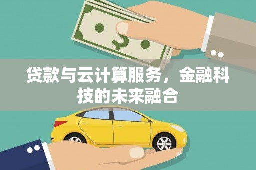 贵溪贷款与云计算服务，金融科技的未来融合