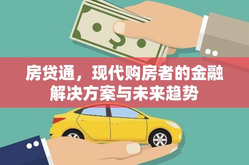 贵溪房贷通，现代购房者的金融解决方案与未来趋势