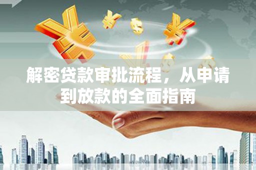 贵溪解密贷款审批流程，从申请到放款的全面指南