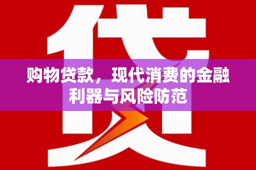 贵溪购物贷款，现代消费的金融利器与风险防范