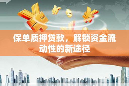 贵溪保单质押贷款，解锁资金流动性的新途径