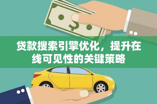 贵溪贷款搜索引擎优化，提升在线可见性的关键策略