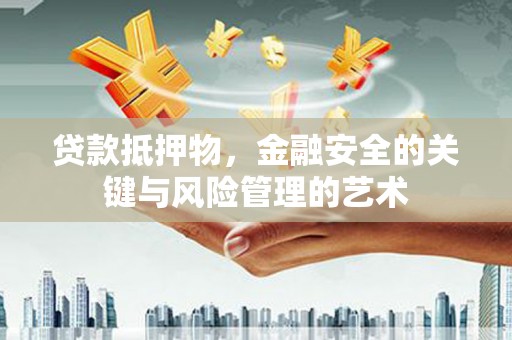 贵溪贷款抵押物，金融安全的关键与风险管理的艺术
