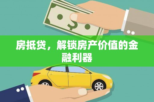 贵溪房抵贷，解锁房产价值的金融利器