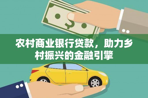贵溪农村商业银行贷款，助力乡村振兴的金融引擎