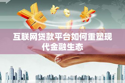 贵溪互联网贷款平台如何重塑现代金融生态