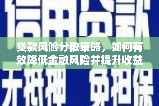 贵溪贷款风险分散策略，如何有效降低金融风险并提升收益