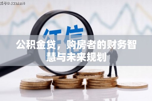 贵溪公积金贷，购房者的财务智慧与未来规划