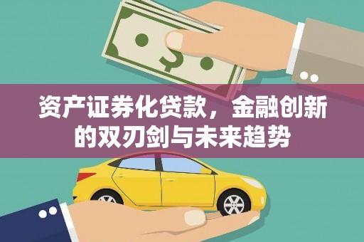 贵溪资产证券化贷款，金融创新的双刃剑与未来趋势