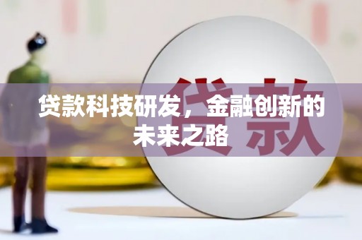 贵溪贷款科技研发，金融创新的未来之路