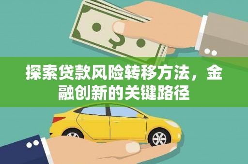 贵溪探索贷款风险转移方法，金融创新的关键路径