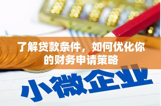 贵溪了解贷款条件，如何优化你的财务申请策略