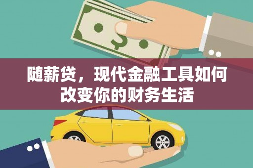 贵溪随薪贷，现代金融工具如何改变你的财务生活