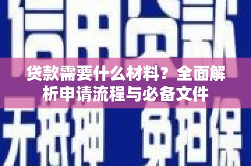 贵溪贷款需要什么材料？全面解析申请流程与必备文件